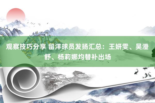 观察技巧分享 留洋球员发扬汇总：王妍雯、吴澄舒、杨莉娜均替补出场