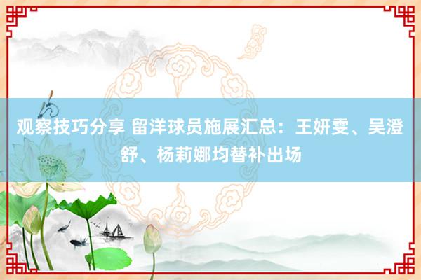 观察技巧分享 留洋球员施展汇总：王妍雯、吴澄舒、杨莉娜均替补出场