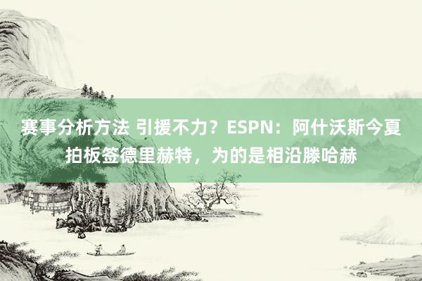 赛事分析方法 引援不力？ESPN：阿什沃斯今夏拍板签德里赫特，为的是相沿滕哈赫