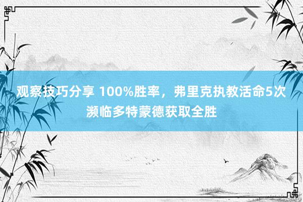 观察技巧分享 100%胜率，弗里克执教活命5次濒临多特蒙德获取全胜