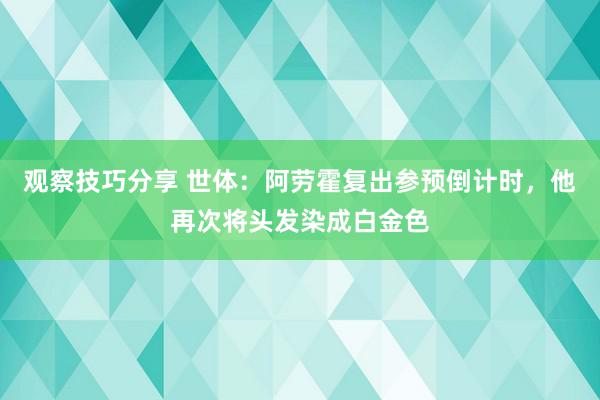 观察技巧分享 世体：阿劳霍复出参预倒计时，他再次将头发染成白金色