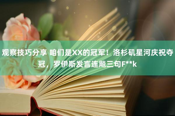 观察技巧分享 咱们是XX的冠军！洛杉矶星河庆祝夺冠，罗伊斯发言连飚三句F**k