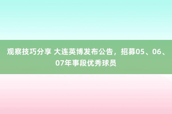 观察技巧分享 大连英博发布公告，招募05、06、07年事段优秀球员