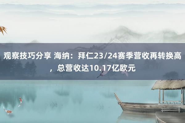 观察技巧分享 海纳：拜仁23/24赛季营收再转换高，总营收达10.17亿欧元