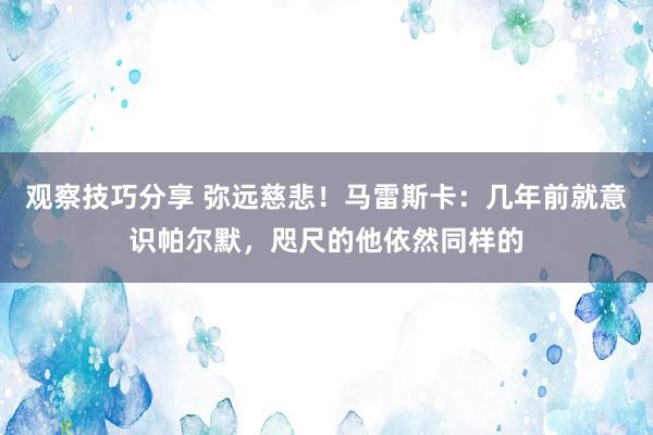 观察技巧分享 弥远慈悲！马雷斯卡：几年前就意识帕尔默，咫尺的他依然同样的