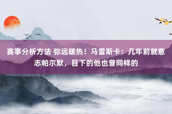 赛事分析方法 弥远暖热！马雷斯卡：几年前就意志帕尔默，目下的他也曾同样的