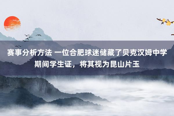 赛事分析方法 一位合肥球迷储藏了贝克汉姆中学期间学生证，将其视为昆山片玉