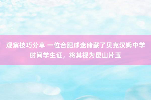 观察技巧分享 一位合肥球迷储藏了贝克汉姆中学时间学生证，将其视为昆山片玉