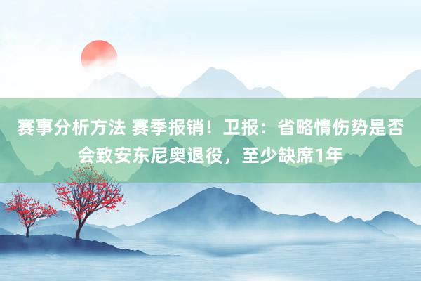 赛事分析方法 赛季报销！卫报：省略情伤势是否会致安东尼奥退役，至少缺席1年