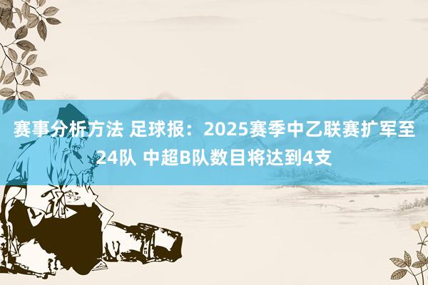 赛事分析方法 足球报：2025赛季中乙联赛扩军至24队 中超B队数目将达到4支