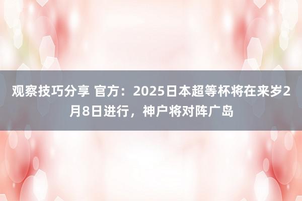 观察技巧分享 官方：2025日本超等杯将在来岁2月8日进行，神户将对阵广岛