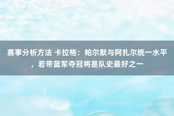 赛事分析方法 卡拉格：帕尔默与阿扎尔统一水平，若带蓝军夺冠将是队史最好之一