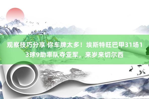 观察技巧分享 你车牌太多！埃斯特旺巴甲31场13球9助率队夺亚军，来岁来切尔西