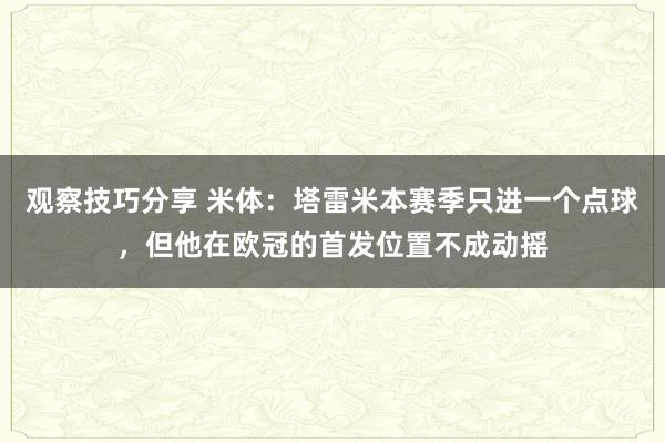 观察技巧分享 米体：塔雷米本赛季只进一个点球，但他在欧冠的首发位置不成动摇