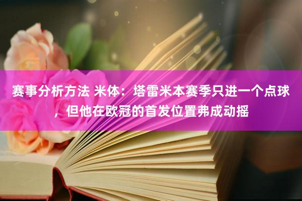 赛事分析方法 米体：塔雷米本赛季只进一个点球，但他在欧冠的首发位置弗成动摇