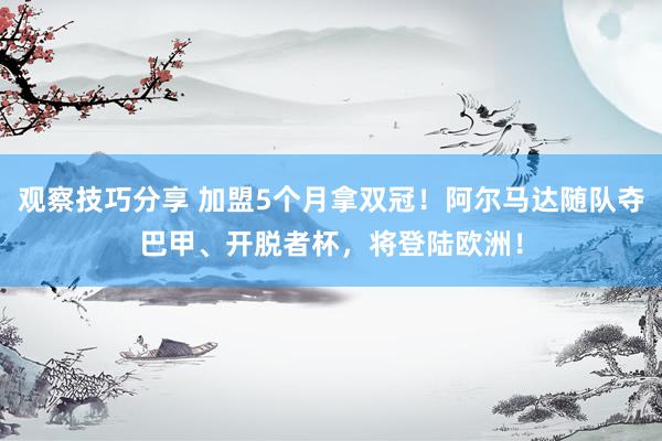 观察技巧分享 加盟5个月拿双冠！阿尔马达随队夺巴甲、开脱者杯，将登陆欧洲！