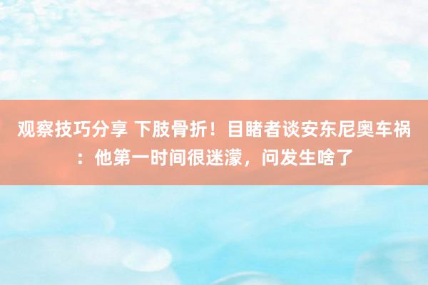 观察技巧分享 下肢骨折！目睹者谈安东尼奥车祸：他第一时间很迷濛，问发生啥了