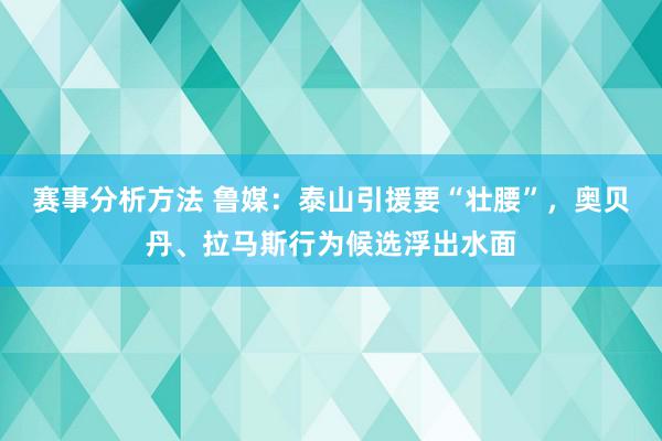 赛事分析方法 鲁媒：泰山引援要“壮腰”，奥贝丹、拉马斯行为候选浮出水面