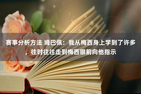 赛事分析方法 姆巴佩：我从梅西身上学到了许多，往时往往走到梅西眼前向他指示