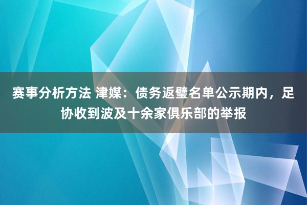 赛事分析方法 津媒：债务返璧名单公示期内，足协收到波及十余家俱乐部的举报