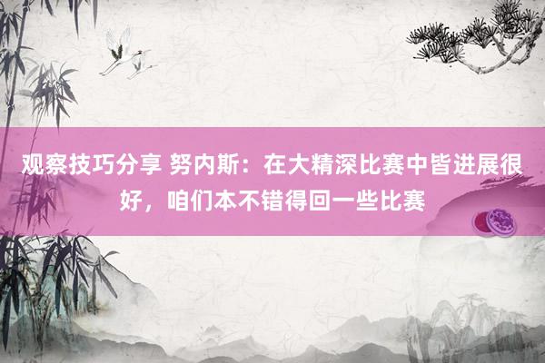 观察技巧分享 努内斯：在大精深比赛中皆进展很好，咱们本不错得回一些比赛