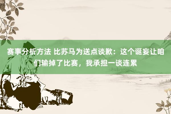 赛事分析方法 比苏马为送点谈歉：这个诞妄让咱们输掉了比赛，我承担一谈连累