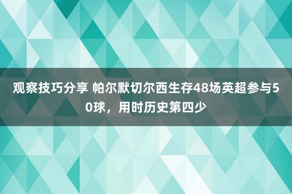 观察技巧分享 帕尔默切尔西生存48场英超参与50球，用时历史第四少