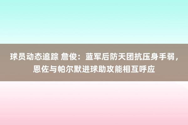 球员动态追踪 詹俊：蓝军后防天团抗压身手弱，恩佐与帕尔默进球助攻能相互呼应