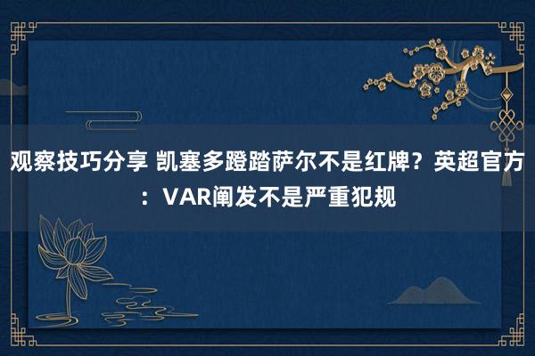 观察技巧分享 凯塞多蹬踏萨尔不是红牌？英超官方：VAR阐发不是严重犯规