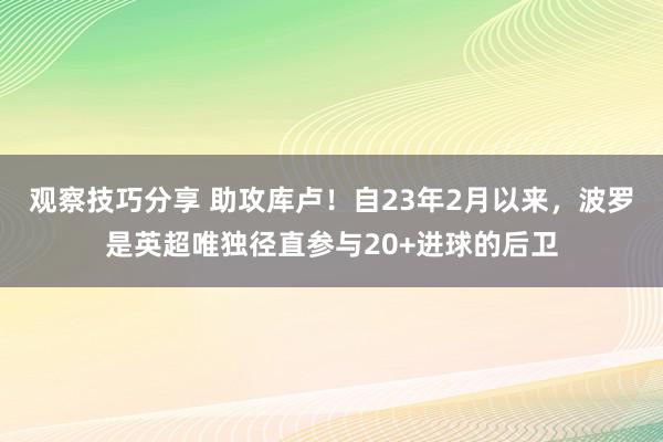 观察技巧分享 助攻库卢！自23年2月以来，波罗是英超唯独径直参与20+进球的后卫