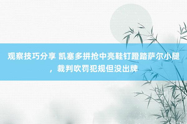 观察技巧分享 凯塞多拼抢中亮鞋钉蹬踏萨尔小腿，裁判吹罚犯规但没出牌