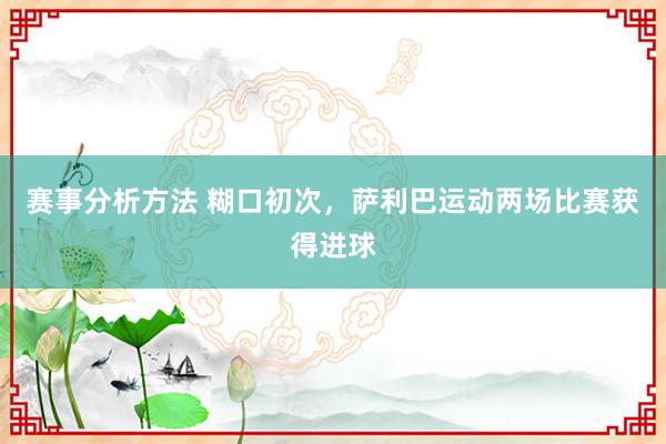 赛事分析方法 糊口初次，萨利巴运动两场比赛获得进球