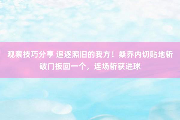 观察技巧分享 追逐照旧的我方！桑乔内切贴地斩破门扳回一个，连场斩获进球