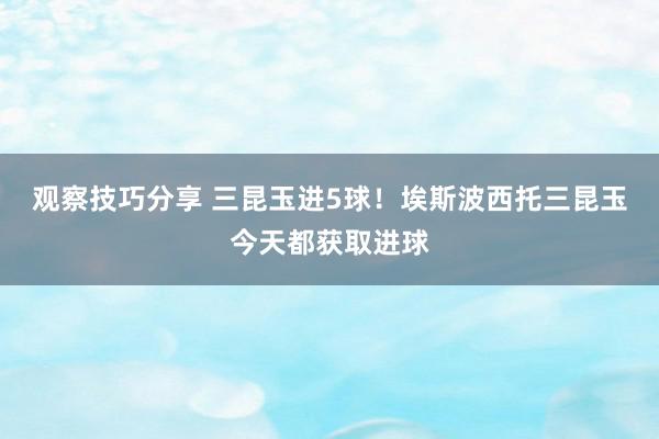 观察技巧分享 三昆玉进5球！埃斯波西托三昆玉今天都获取进球