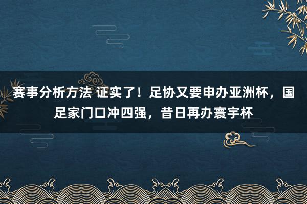 赛事分析方法 证实了！足协又要申办亚洲杯，国足家门口冲四强，昔日再办寰宇杯