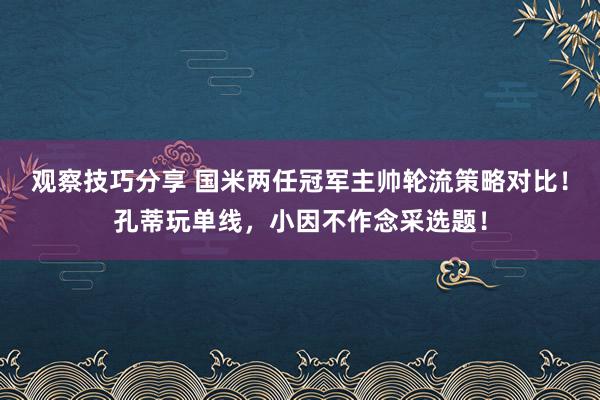 观察技巧分享 国米两任冠军主帅轮流策略对比！孔蒂玩单线，小因不作念采选题！