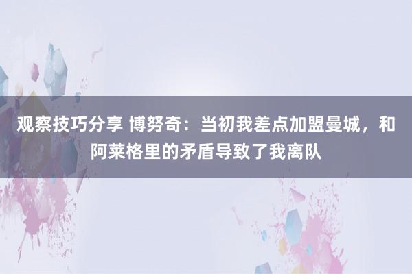 观察技巧分享 博努奇：当初我差点加盟曼城，和阿莱格里的矛盾导致了我离队