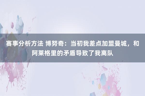 赛事分析方法 博努奇：当初我差点加盟曼城，和阿莱格里的矛盾导致了我离队