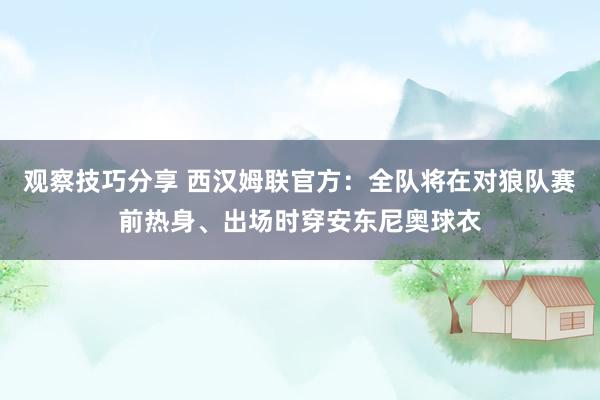 观察技巧分享 西汉姆联官方：全队将在对狼队赛前热身、出场时穿安东尼奥球衣