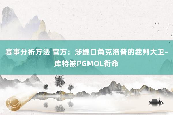 赛事分析方法 官方：涉嫌口角克洛普的裁判大卫-库特被PGMOL衔命