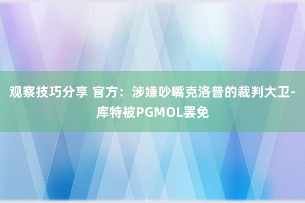 观察技巧分享 官方：涉嫌吵嘴克洛普的裁判大卫-库特被PGMOL罢免