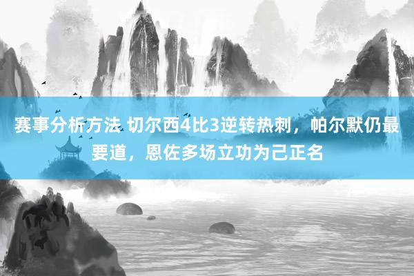 赛事分析方法 切尔西4比3逆转热刺，帕尔默仍最要道，恩佐多场立功为己正名